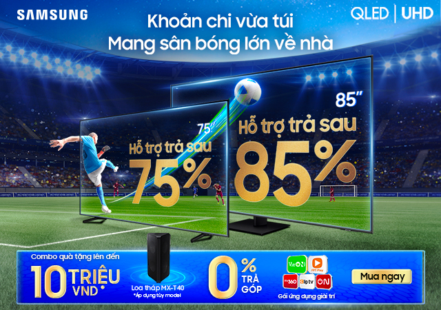 Trả góp 0% TV Samsung - Trả sau 75% cho TV 75'' - Trả sau 85% cho TV 85''