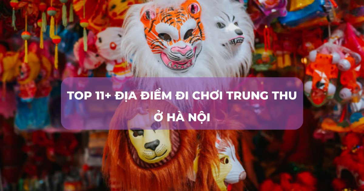 11+ địa điểm đi chơi Trung thu ở Hà Nội hấp dẫn mà bạn không nên bỏ qua
