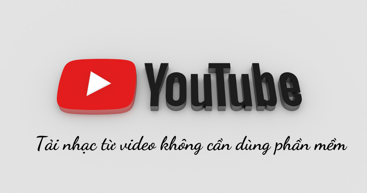 4 cách tải nhạc từ Youtube về laptop, máy tính mà không cần dùng phần mềm