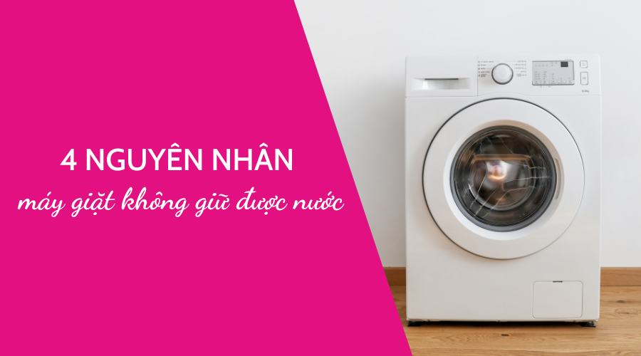 4 nguyên nhân khiến máy giặt không giữ được nước