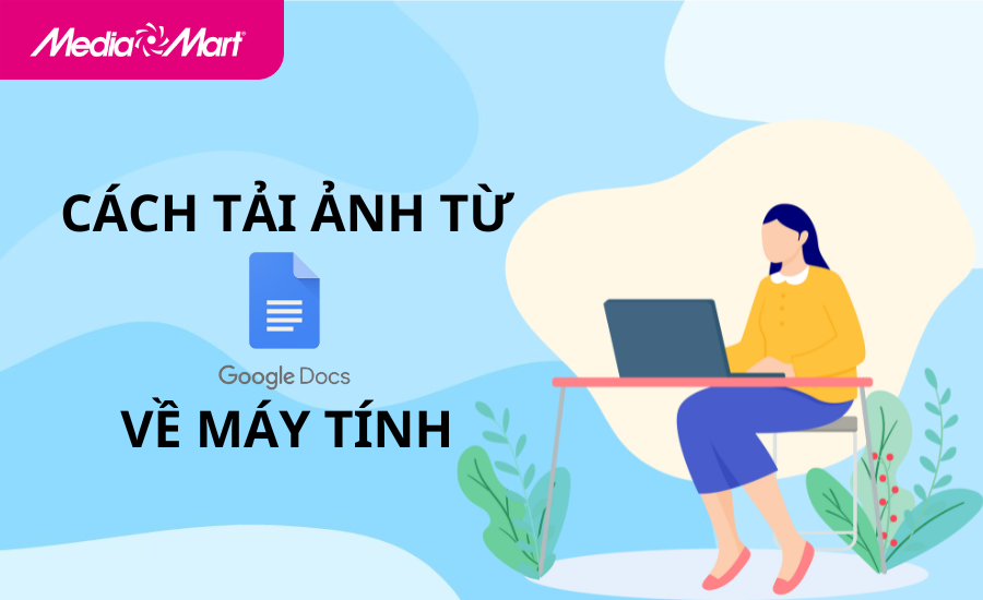 Bỏ túi 6 cách tải ảnh cực dễ từ Google Docs về máy tính