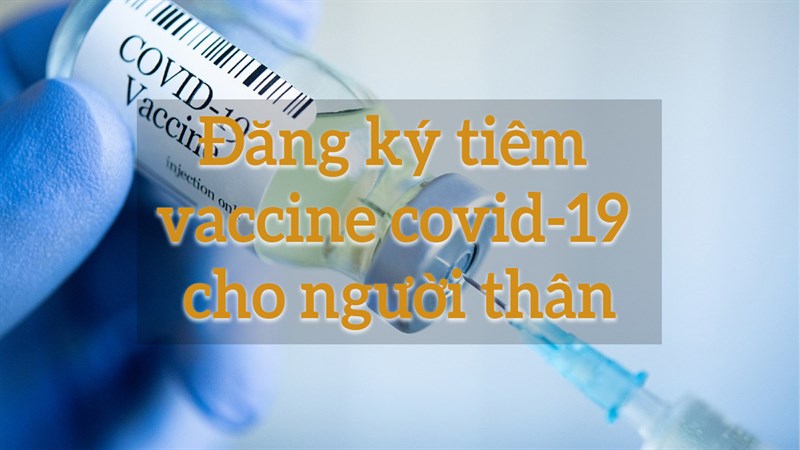 Cách đăng ký tiêm vaccine Covid-19 cho người thân