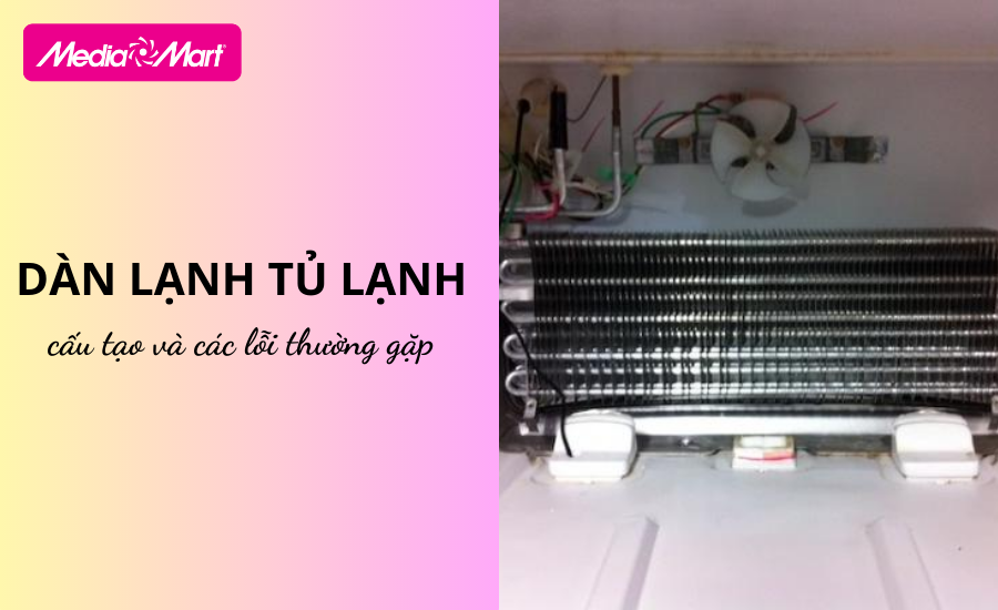 Dàn lạnh tủ lạnh- Hiểu rõ cấu tạo và các lỗi thường gặp