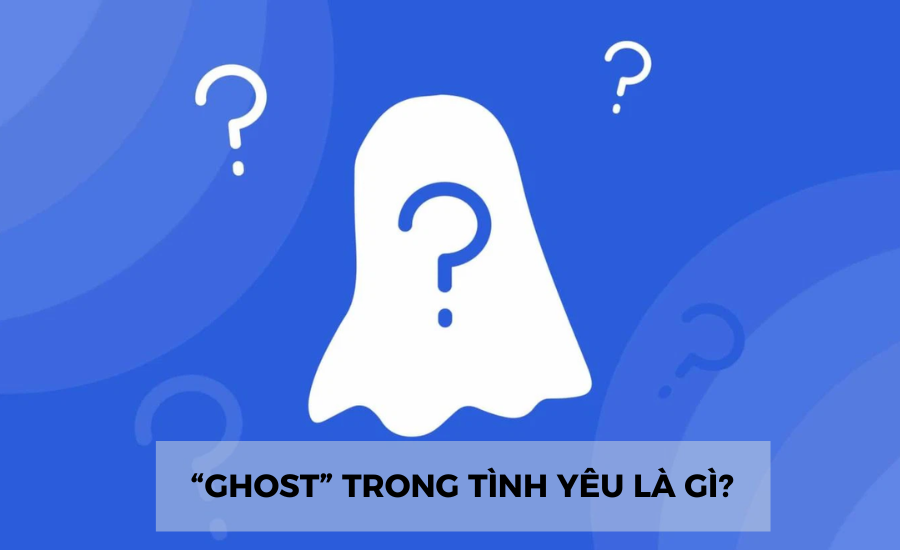 “Ghost” vô tình thương yêu là gì? Dấu hiệu nhận thấy chúng ta bị “ghost”