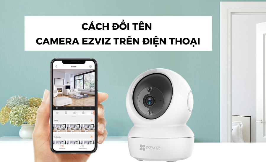 Hướng dẫn đổi tên camera Ezviz trên điện thoại đơn giản, nhanh chóng