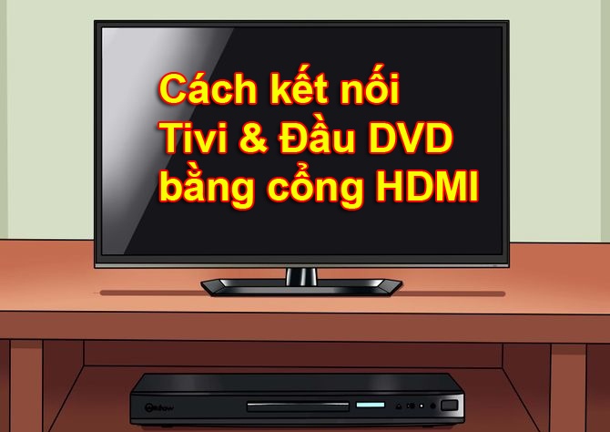 Hướng dẫn kết nối Đầu DVD với Tivi bằng cổng HDMI