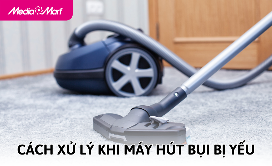 Máy hút bụi bị yếu - Nguyên nhân và cách xử lý hiệu quả