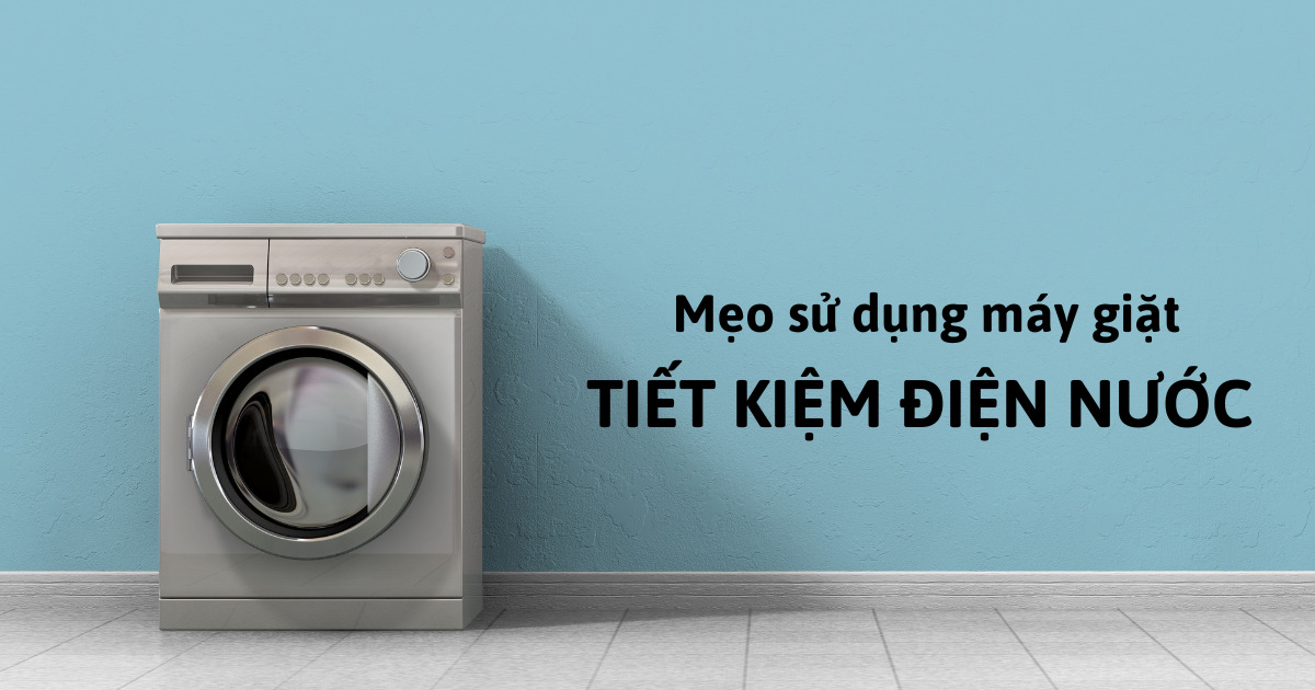 Mẹo sử dụng máy giặt siêu tiết kiệm điện nước