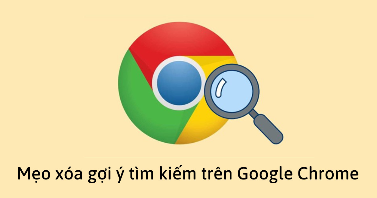 Mẹo xóa gợi ý tìm kiếm trên Google Chrome cực nhanh và đơn giản
