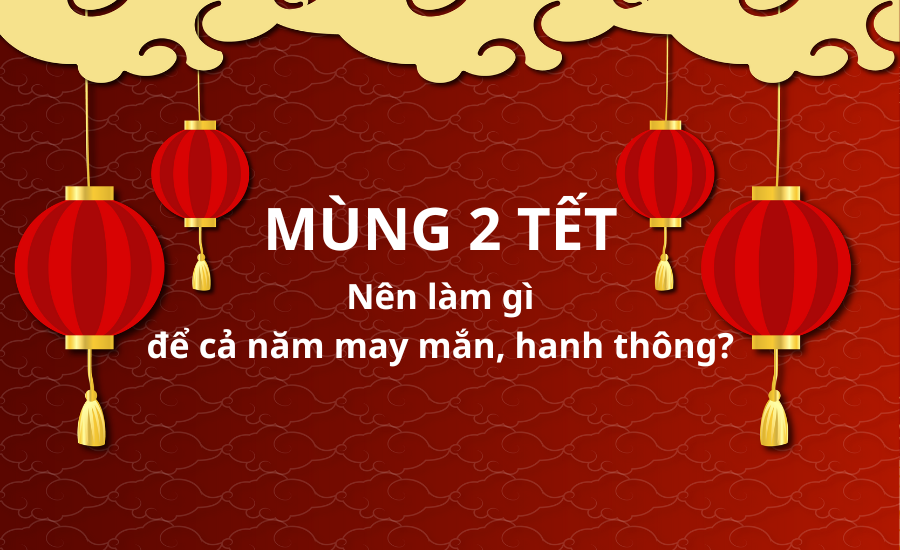 Mùng 2 Tết nên làm gì để cả năm may mắn, hanh thông?