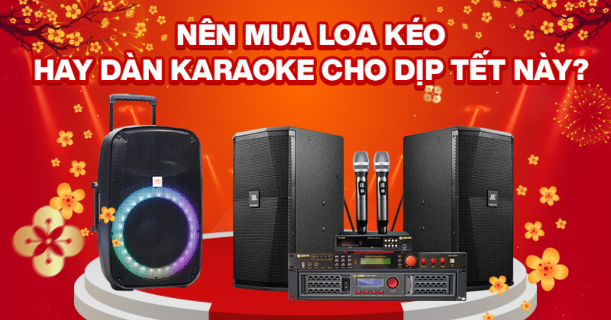 Nên mua loa kéo hay dàn karaoke giải trí dịp Tết Nguyên đán 2023