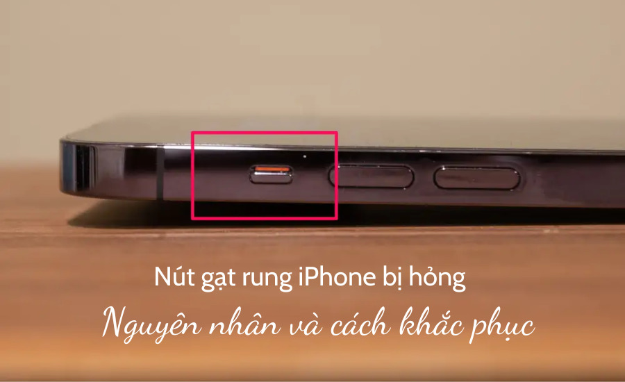Nút gạt rung iPhone bị hỏng - Nguyên nhân và cách khắc phục