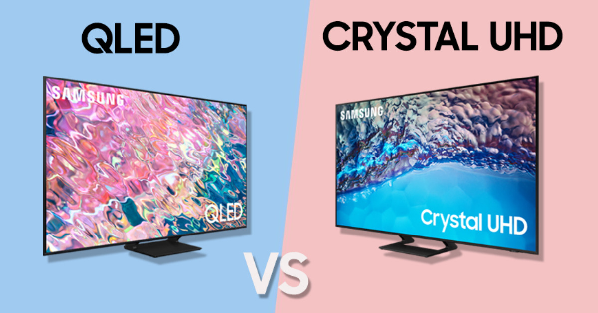 So sánh tivi QLED và Crystal UHD: Nên mua loại nào?