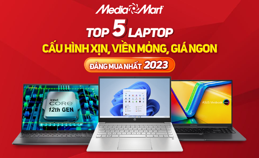 Top 5 laptop cấu hình xịn, viền mỏng, giá ngon đáng mua nhất 2023