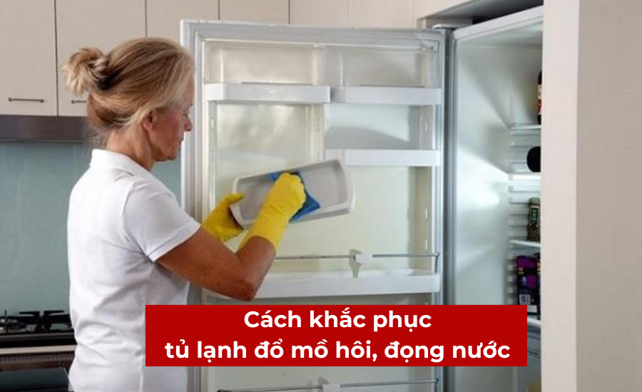 Tủ lạnh đổ mồ hôi, đọng nước: Nguyên nhân và cách khắc phục