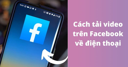 Hướng dẫn tải video từ Facebook về điện thoại Android, iPhone đơn giản