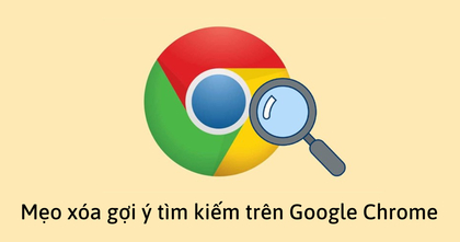 Mẹo xóa gợi ý tìm kiếm trên Google Chrome cực nhanh và đơn giản