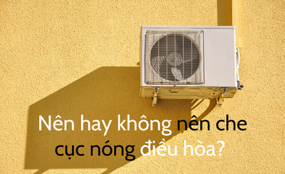 Nên hay không nên che cục nóng điều hòa?