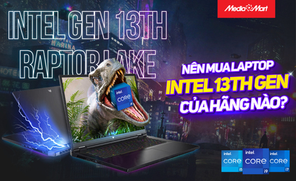Nên mua laptop Intel gen 13 hãng nào để bắt kịp xu thế công nghệ mới nhất