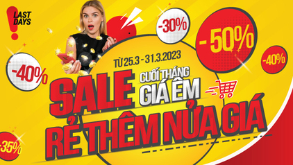 Tiệc SALE cuối tháng giá êm - Rẻ thêm nửa giá, tặng quà to tới 7 triệu ( 25/03 - 31/03/2023)