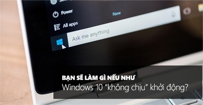 Windows 10 không chịu khởi động? Hãy thử những cách này